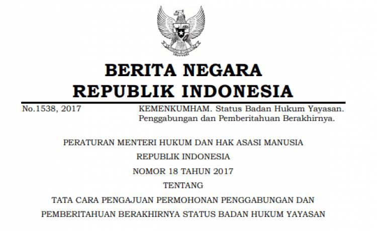 PERATURAN MENTERI HUKUM DAN HAK ASASI MANUSIA REPUBLIK INDONESIA NOMOR 18 TAHUN 2017 TENTANG TATA CARA PENGAJUAN PERMOHONAN PENGGABUNGAN DAN PEMBERITAHUAN BERAKHIRNYA STATUS BADAN HUKUM YAYASAN